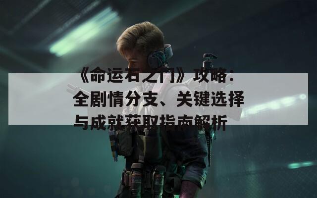 《命運石之門》攻略：全劇情分支、關鍵選擇與成就獲取指南解析