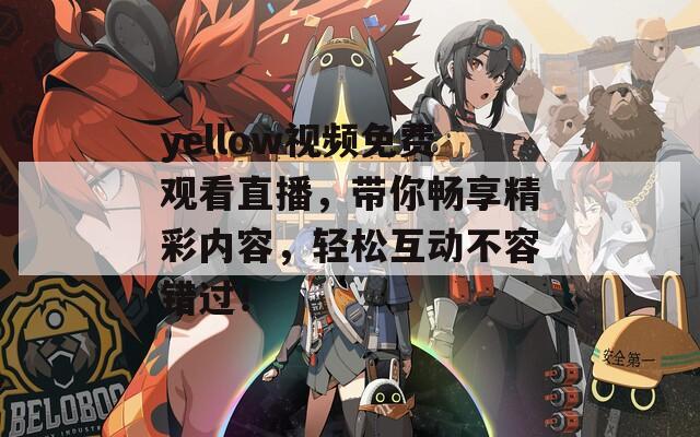 yellow視頻免費(fèi)觀看直播，帶你暢享精彩內(nèi)容，輕松互動不容錯(cuò)過！
