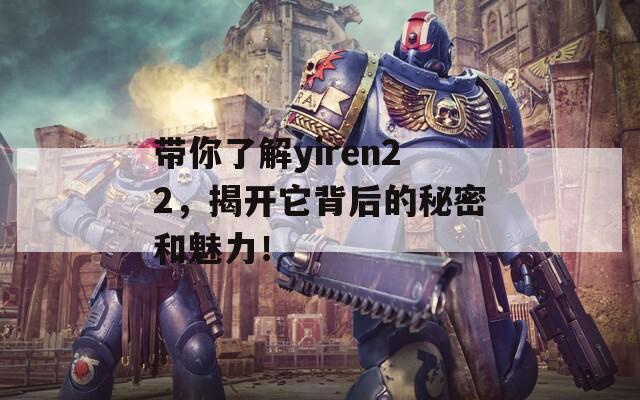 帶你了解yiren22，揭開它背后的秘密和魅力！
