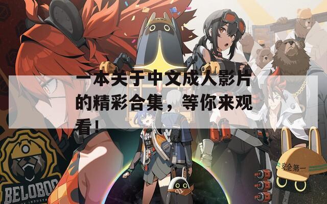 一本關(guān)于中文成人影片的精彩合集，等你來(lái)觀(guān)看！
