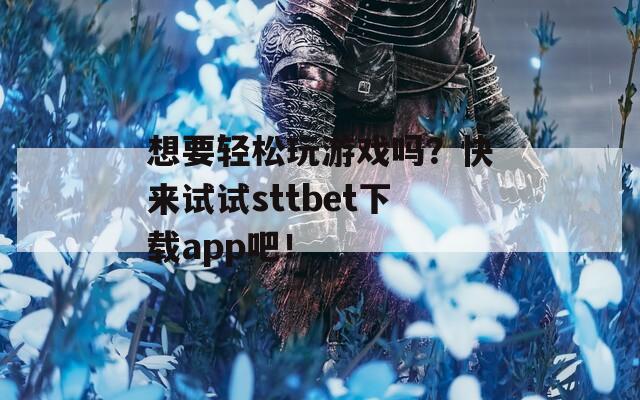 想要輕松玩游戲嗎？快來(lái)試試sttbet下載app吧！