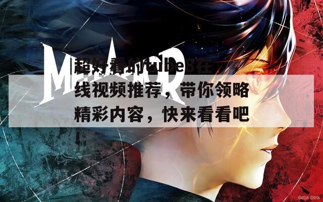 超好看的tube8在線視頻推薦，帶你領(lǐng)略精彩內(nèi)容，快來看看吧！