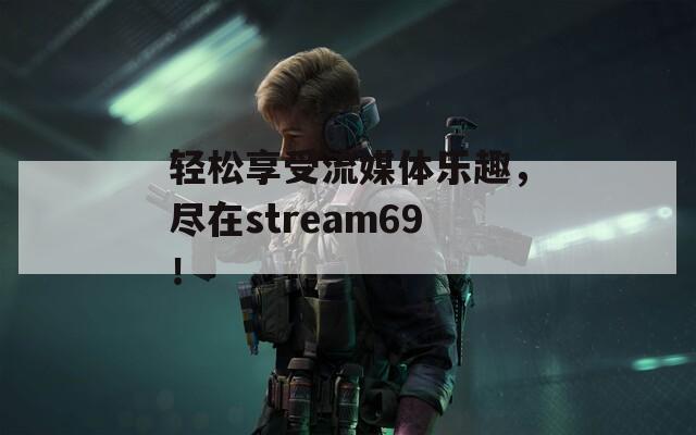 輕松享受流媒體樂趣，盡在stream69！