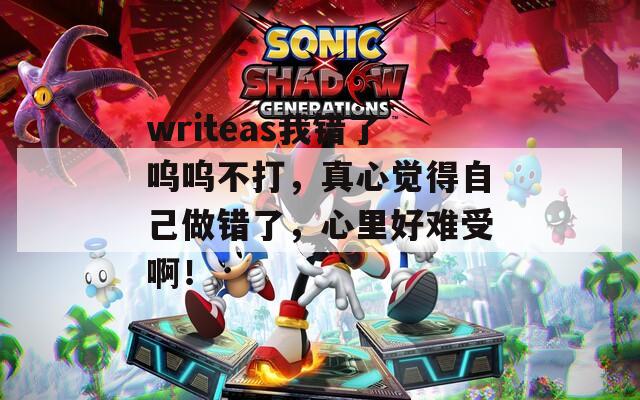 writeas我錯(cuò)了嗚嗚不打，真心覺得自己做錯(cuò)了，心里好難受啊！