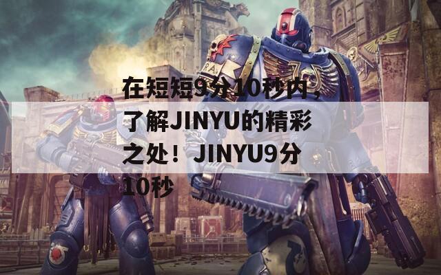 在短短9分10秒內(nèi)，了解JINYU的精彩之處！JINYU9分10秒