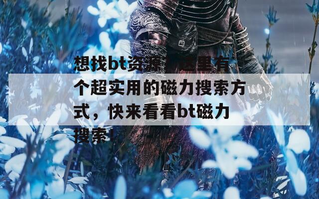 想找bt資源？這里有個超實用的磁力搜索方式，快來看看bt磁力搜索！