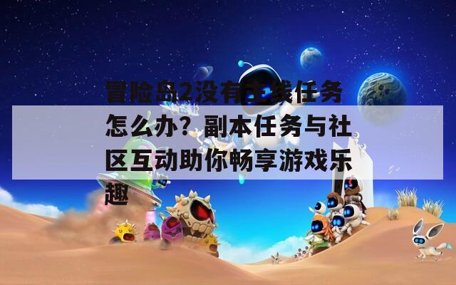 冒險島2沒有主線任務(wù)怎么辦？副本任務(wù)與社區(qū)互動助你暢享游戲樂趣