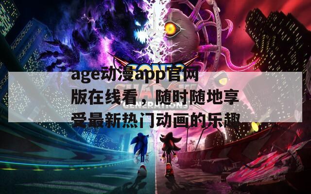 age動漫app官網(wǎng)版在線看，隨時隨地享受最新熱門動畫的樂趣