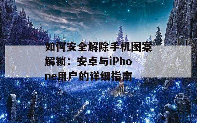 如何安全解除手機圖案解鎖：安卓與iPhone用戶的詳細指南