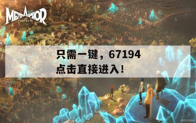 只需一鍵，67194點(diǎn)擊直接進(jìn)入！
