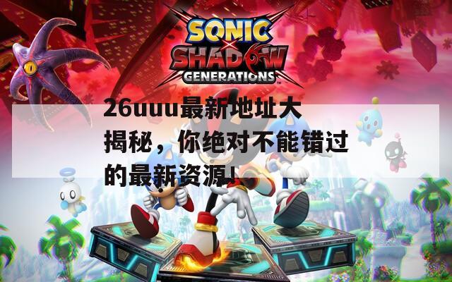 26uuu最新地址大揭秘，你絕對不能錯過的最新資源！