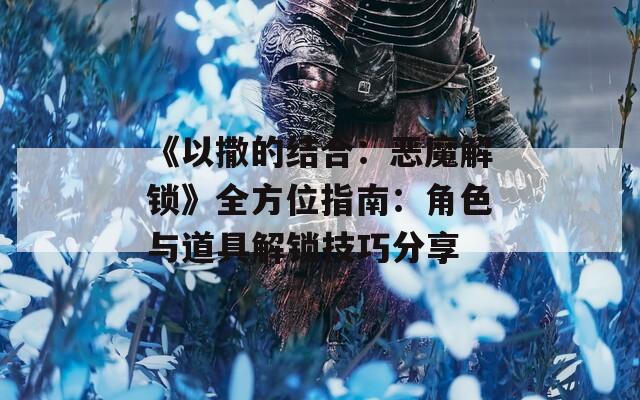《以撒的結(jié)合：惡魔解鎖》全方位指南：角色與道具解鎖技巧分享