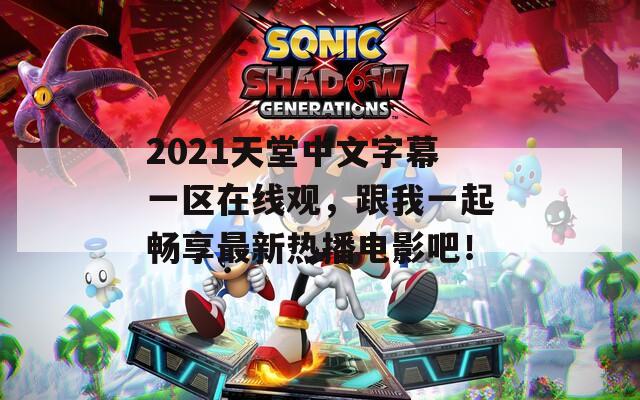 2021天堂中文字幕一區(qū)在線觀，跟我一起暢享最新熱播電影吧！