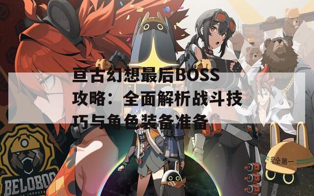 亙古幻想最后BOSS攻略：全面解析戰(zhàn)斗技巧與角色裝備準備