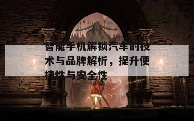 智能手機解鎖汽車的技術與品牌解析，提升便捷性與安全性