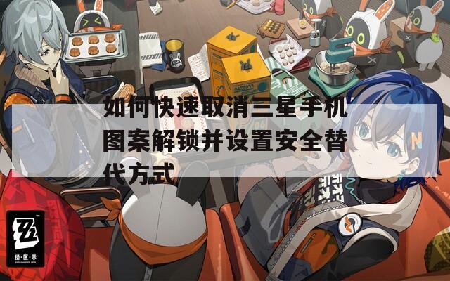 如何快速取消三星手機(jī)圖案解鎖并設(shè)置安全替代方式