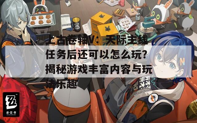上古卷軸V：天際主線任務(wù)后還可以怎么玩？揭秘游戲豐富內(nèi)容與玩法樂(lè)趣
