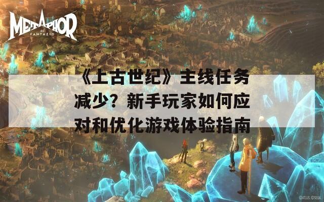 《上古世紀(jì)》主線任務(wù)減少？新手玩家如何應(yīng)對(duì)和優(yōu)化游戲體驗(yàn)指南