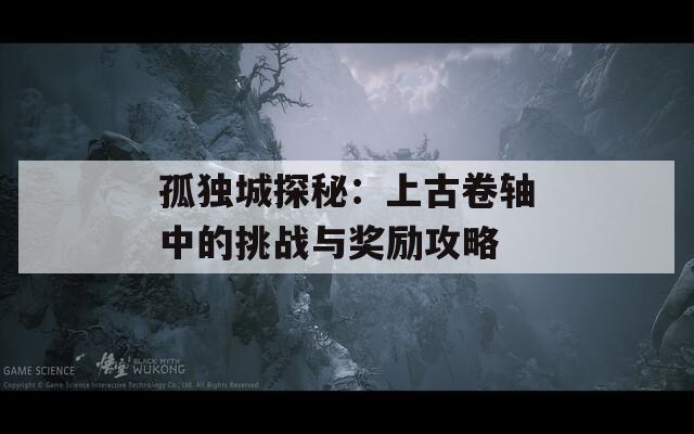 孤獨(dú)城探秘：上古卷軸中的挑戰(zhàn)與獎勵攻略