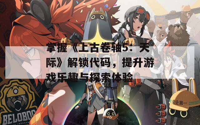 掌握《上古卷軸5：天際》解鎖代碼，提升游戲樂趣與探索體驗