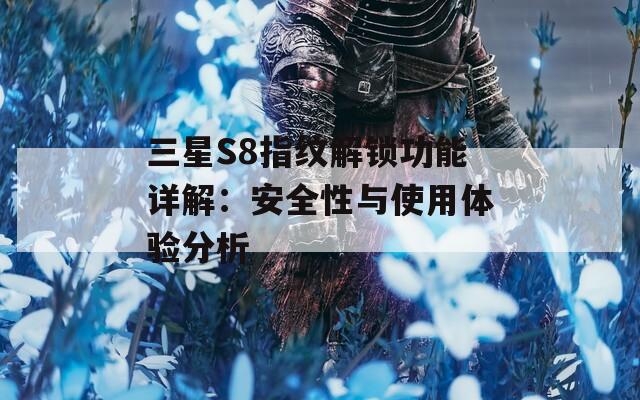 三星S8指紋解鎖功能詳解：安全性與使用體驗(yàn)分析