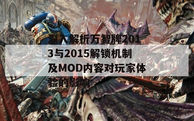 深入解析萬智牌2013與2015解鎖機(jī)制及MOD內(nèi)容對(duì)玩家體驗(yàn)的影響