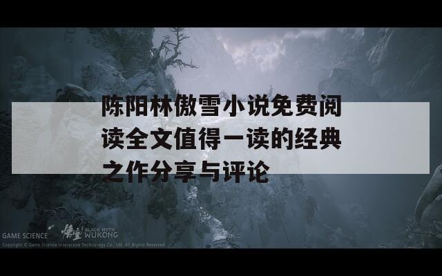 陳陽(yáng)林傲雪小說免費(fèi)閱讀全文值得一讀的經(jīng)典之作分享與評(píng)論