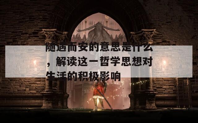 隨遇而安的意思是什么，解讀這一哲學(xué)思想對生活的積極影響