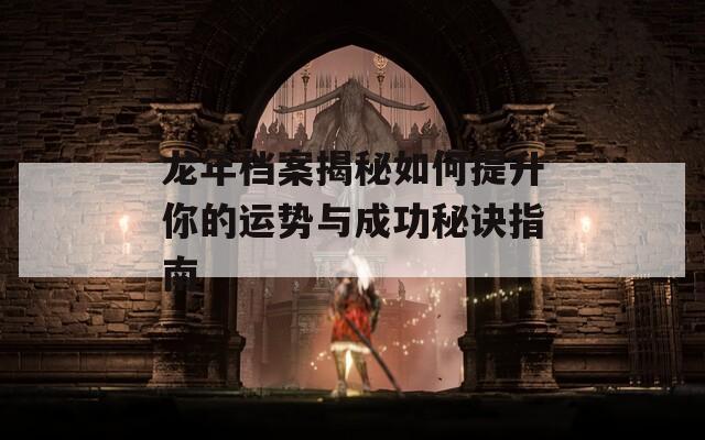 龍年檔案揭秘如何提升你的運勢與成功秘訣指南