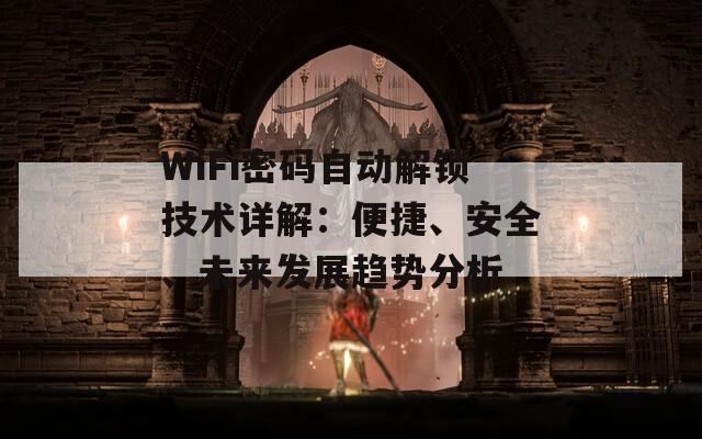 WiFi密碼自動(dòng)解鎖技術(shù)詳解：便捷、安全、未來發(fā)展趨勢(shì)分析