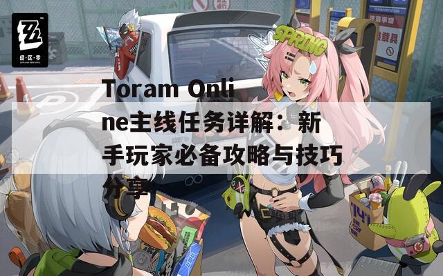 Toram Online主線任務(wù)詳解：新手玩家必備攻略與技巧分享