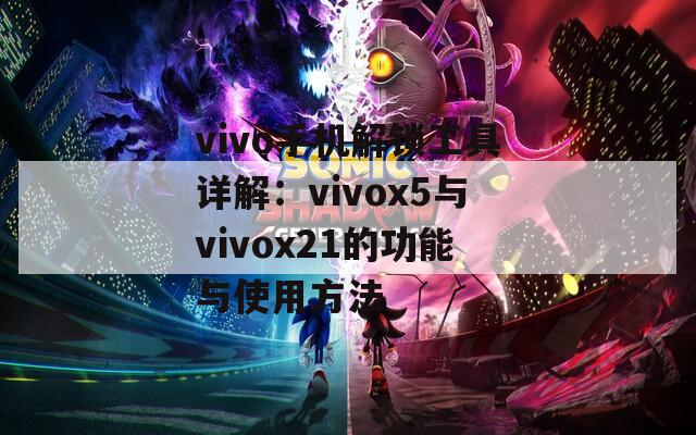 vivo手機解鎖工具詳解：vivox5與vivox21的功能與使用方法