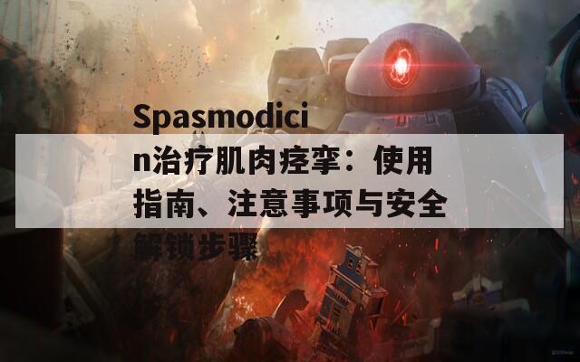 Spasmodicin治療肌肉痙攣：使用指南、注意事項與安全解鎖步驟