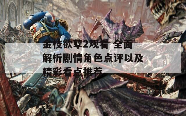 金枝欲孽2觀看 全面解析劇情角色點(diǎn)評(píng)以及精彩看點(diǎn)推薦