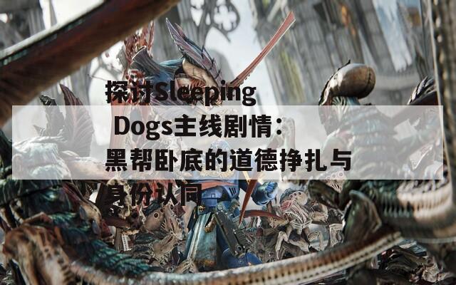 探討Sleeping Dogs主線劇情：黑幫臥底的道德掙扎與身份認同