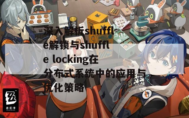 深入解析shuffle解鎖與shuffle locking在分布式系統(tǒng)中的應(yīng)用與優(yōu)化策略