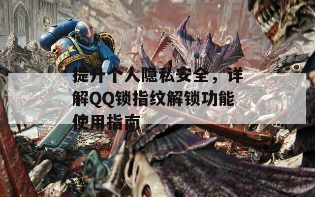 提升個人隱私安全，詳解QQ鎖指紋解鎖功能使用指南