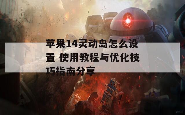 蘋果14靈動(dòng)島怎么設(shè)置 使用教程與優(yōu)化技巧指南分享
