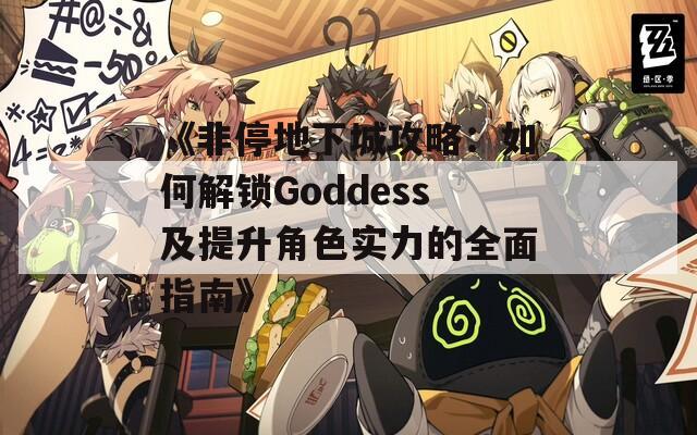 《非停地下城攻略：如何解鎖Goddess及提升角色實(shí)力的全面指南》