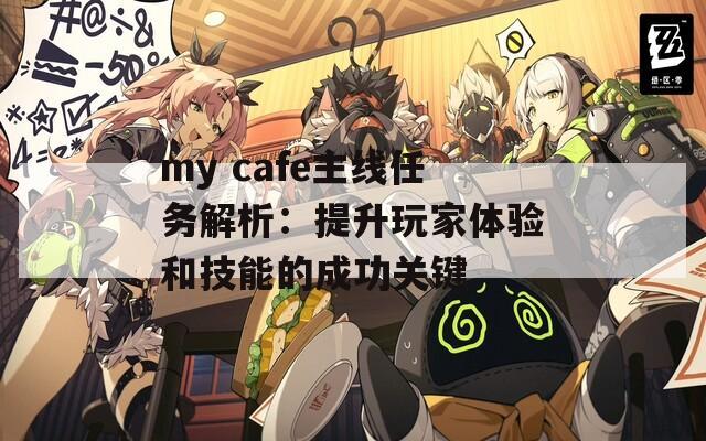 my cafe主線任務解析：提升玩家體驗和技能的成功關鍵