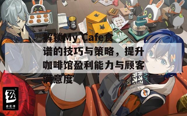 解鎖My Cafe食譜的技巧與策略，提升咖啡館盈利能力與顧客滿意度