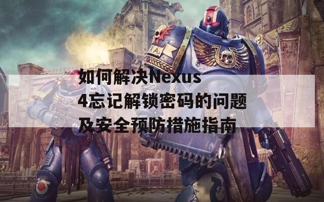 如何解決Nexus 4忘記解鎖密碼的問題及安全預防措施指南