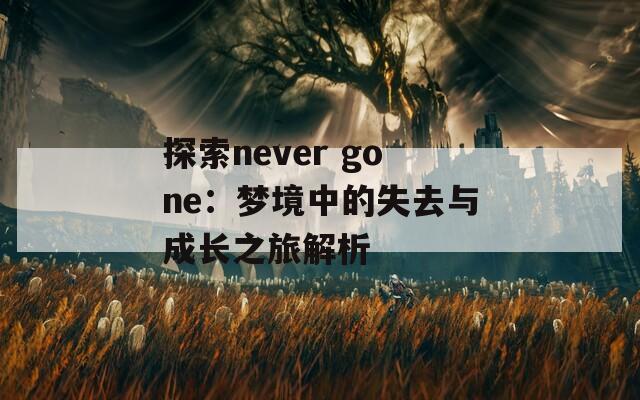 探索never gone：夢境中的失去與成長之旅解析
