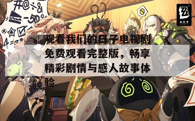 觀看我們的日子電視劇免費觀看完整版，暢享精彩劇情與感人故事體驗
