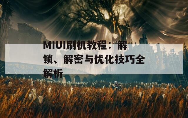 MIUI刷機(jī)教程：解鎖、解密與優(yōu)化技巧全解析