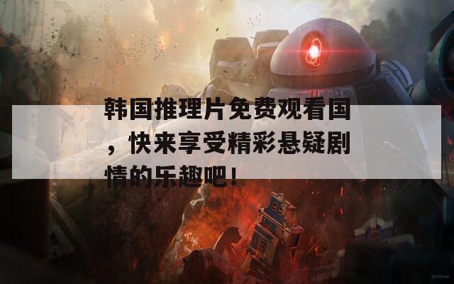 韓國推理片免費觀看國，快來享受精彩懸疑劇情的樂趣吧！