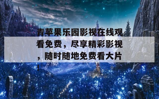青蘋果樂園影視在線觀看免費，盡享精彩影視，隨時隨地免費看大片！