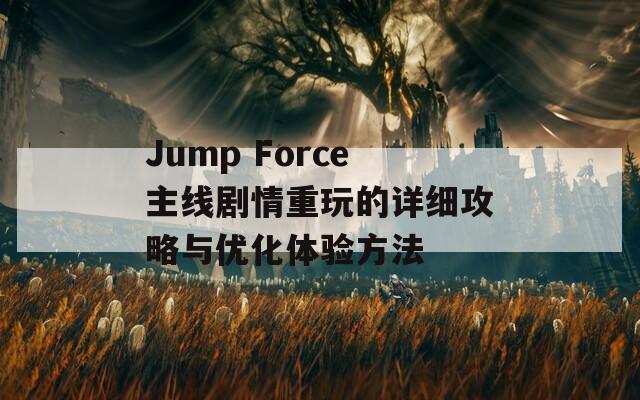 Jump Force主線劇情重玩的詳細(xì)攻略與優(yōu)化體驗(yàn)方法