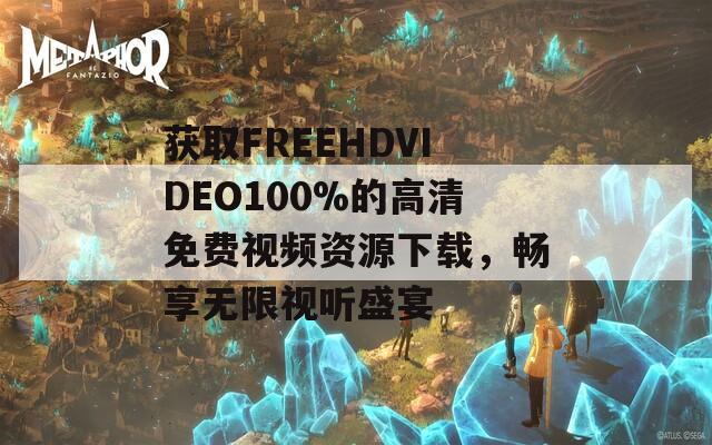 獲取FREEHDVIDEO100%的高清免費(fèi)視頻資源下載，暢享無(wú)限視聽(tīng)盛宴