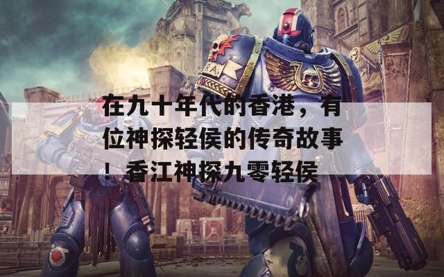 在九十年代的香港，有位神探輕侯的傳奇故事！香江神探九零輕侯